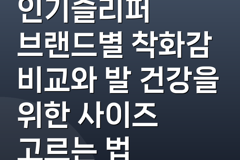 인기슬리퍼 브랜드별 착화감 비교와 발 건강을 위한 사이즈 고르는 법