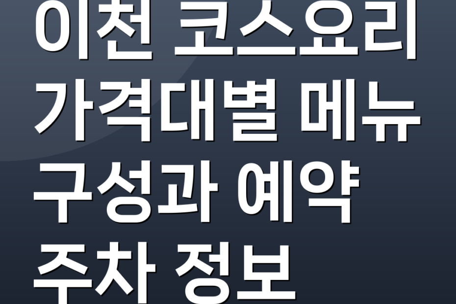이천 코스요리 가격대별 메뉴 구성과 예약 주차 정보