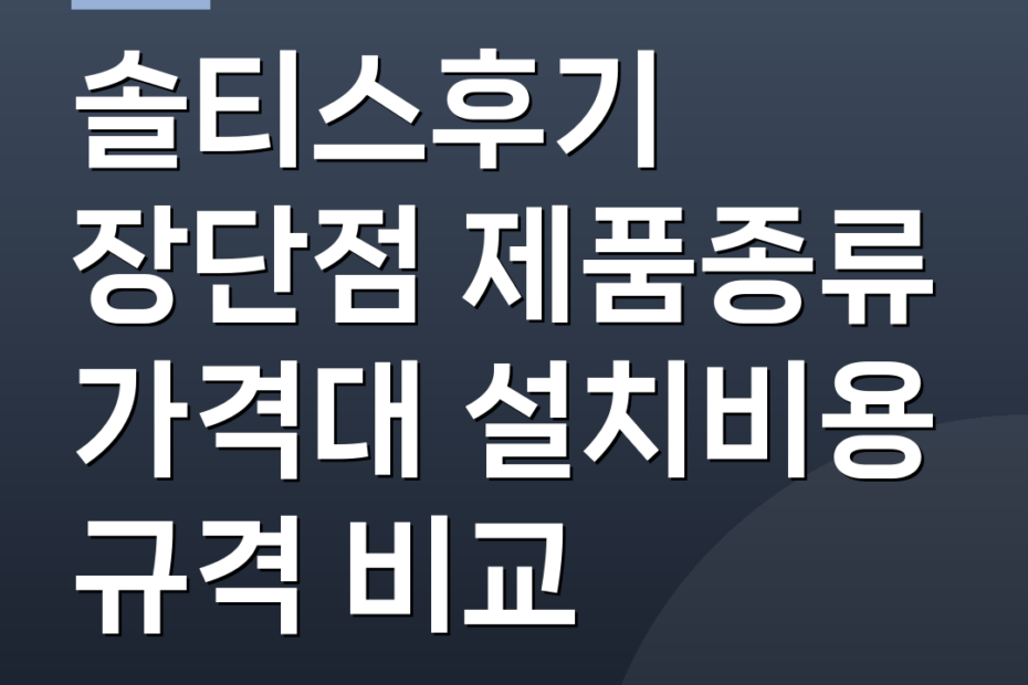 솔티스후기 장단점 제품종류 가격대 설치비용 규격 비교