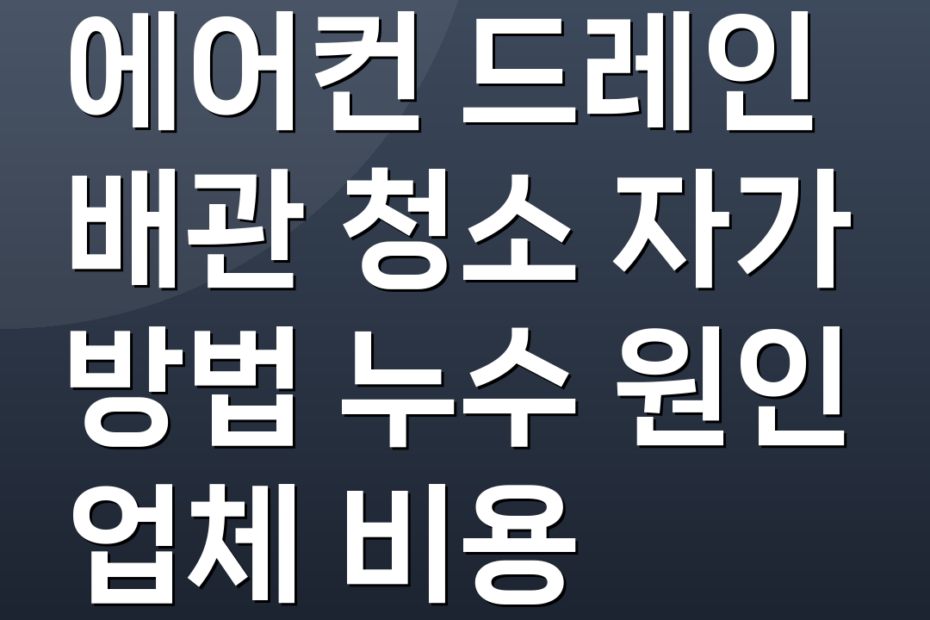 에어컨 드레인 배관 청소 자가 방법 누수 원인 업체 비용