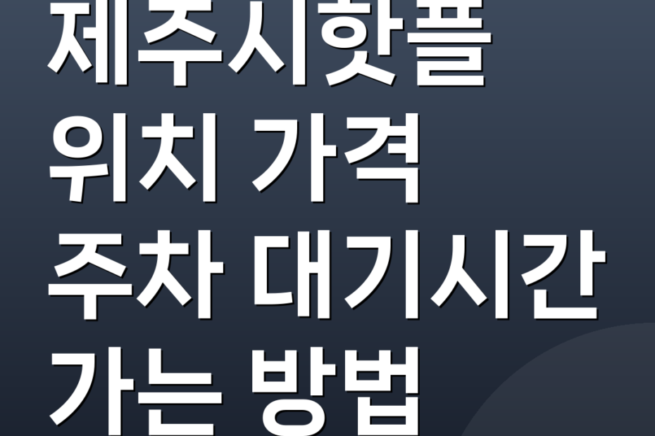 제주시핫플 위치 가격 주차 대기시간 가는 방법