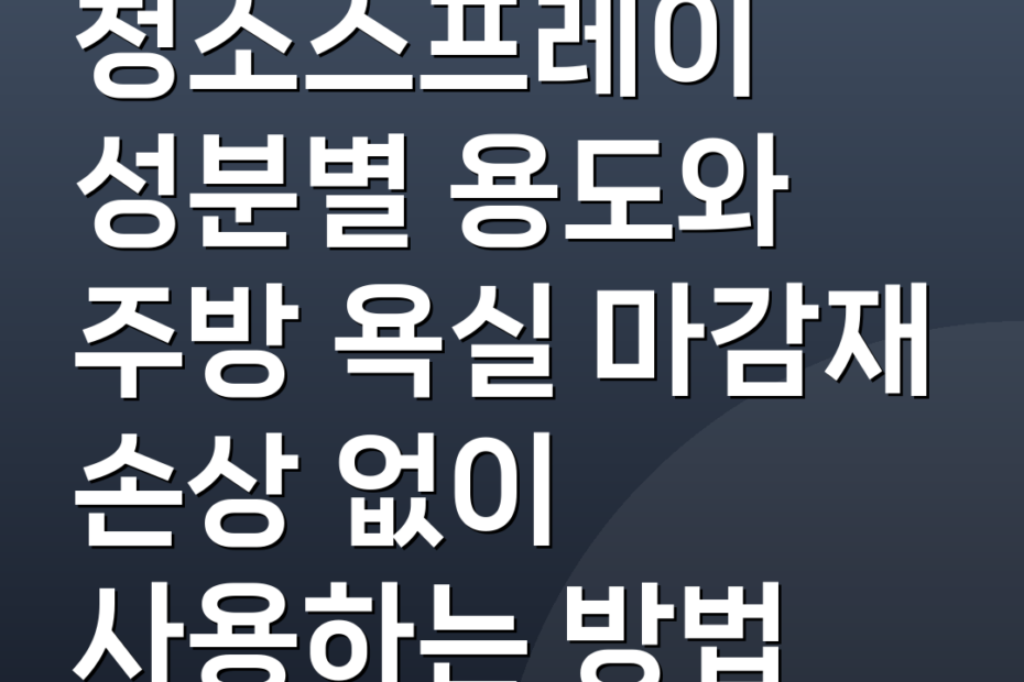 청소스프레이 성분별 용도와 주방 욕실 마감재 손상 없이 사용하는 방법