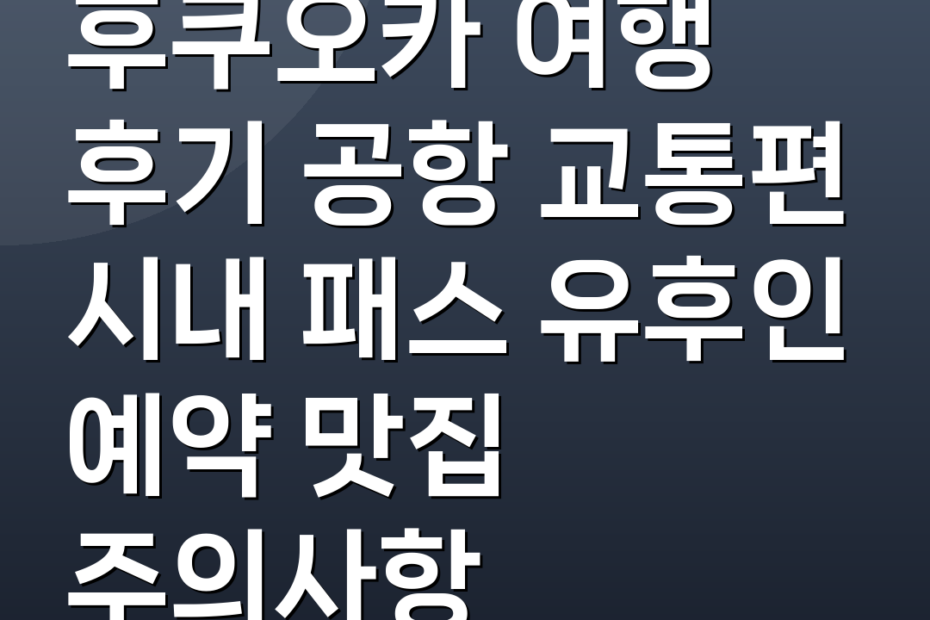 후쿠오카 여행 후기 공항 교통편 시내 패스 유후인 예약 맛집 주의사항