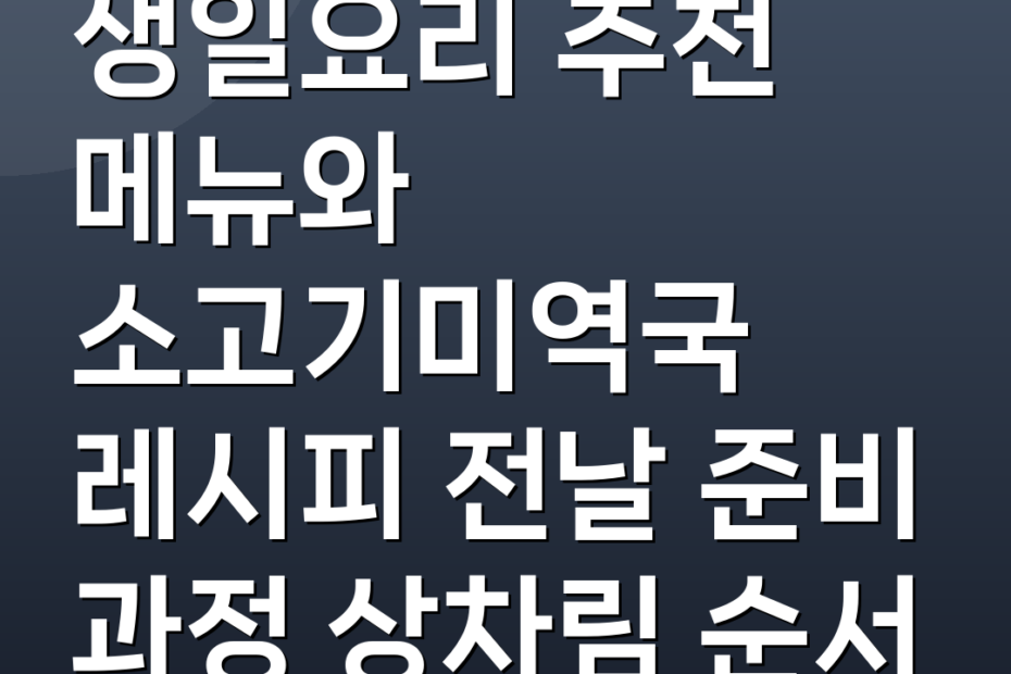 생일요리 추천 메뉴와 소고기미역국 레시피 전날 준비 과정 상차림 순서
