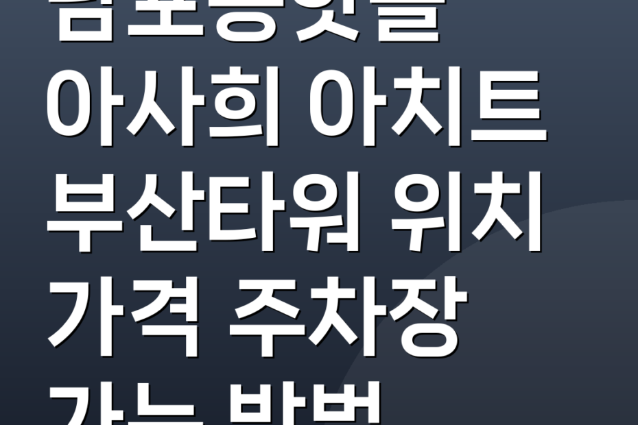 남포동핫플 아사희 아치트 부산타워 위치 가격 주차장 가는 방법