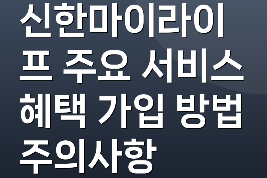 신한마이라이프 주요 서비스 혜택 가입 방법 주의사항