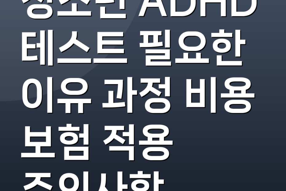 청소년 ADHD 테스트 필요한 이유 과정 비용 보험 적용 주의사항