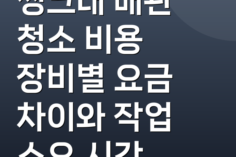 씽크대 배관 청소 비용 장비별 요금 차이와 작업 소요 시간