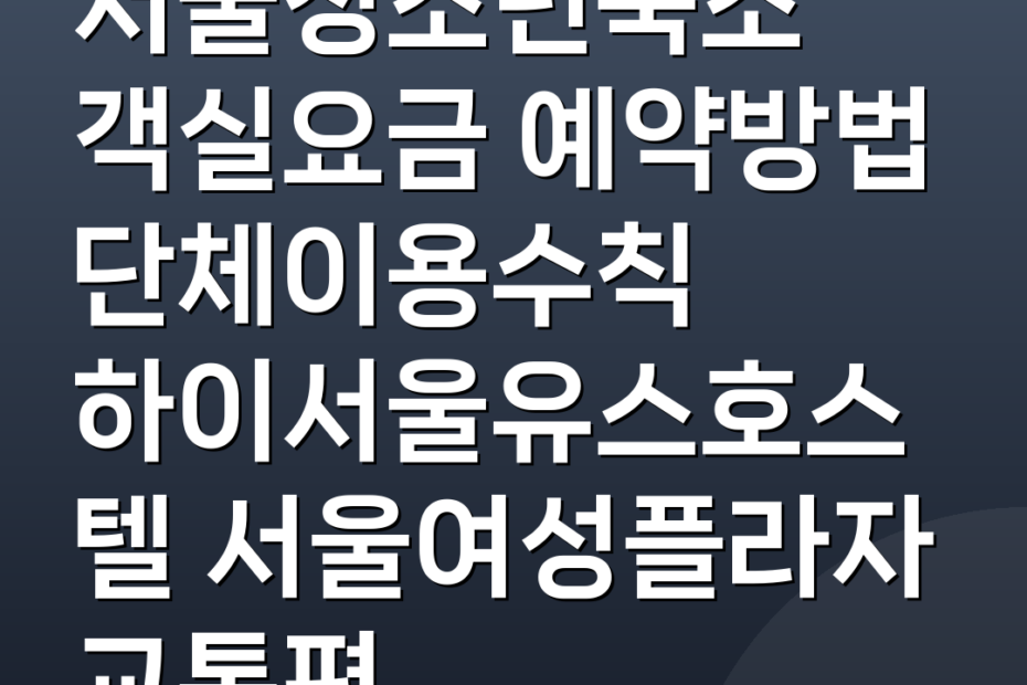 서울청소년숙소 객실요금 예약방법 단체이용수칙 하이서울유스호스텔 서울여성플라자 교통편