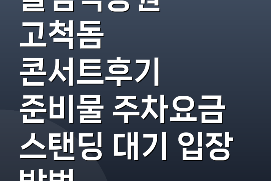 올림픽공원 고척돔 콘서트후기 준비물 주차요금 스탠딩 대기 입장 방법