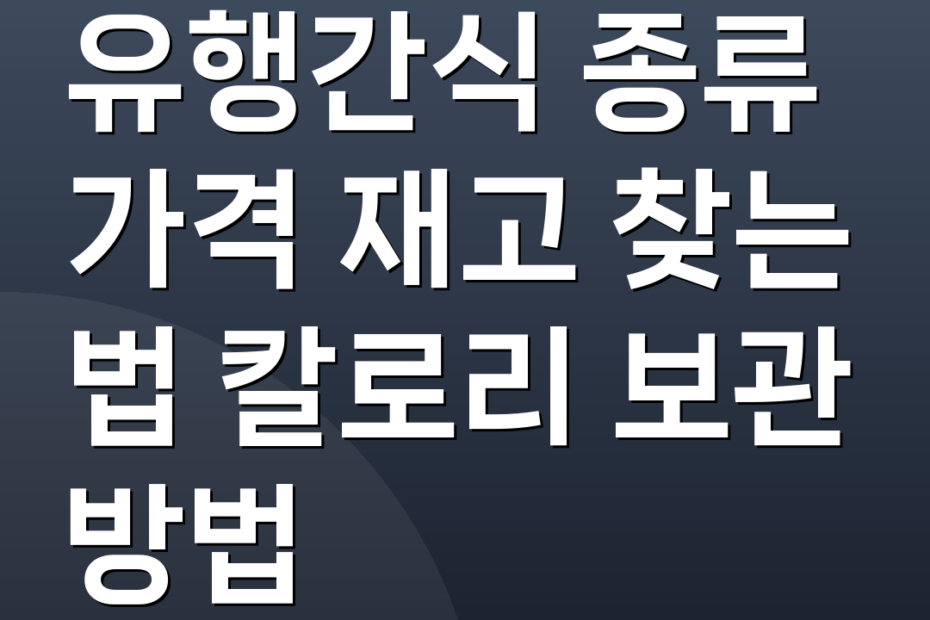 유행간식 종류 가격 재고 찾는 법 칼로리 보관 방법