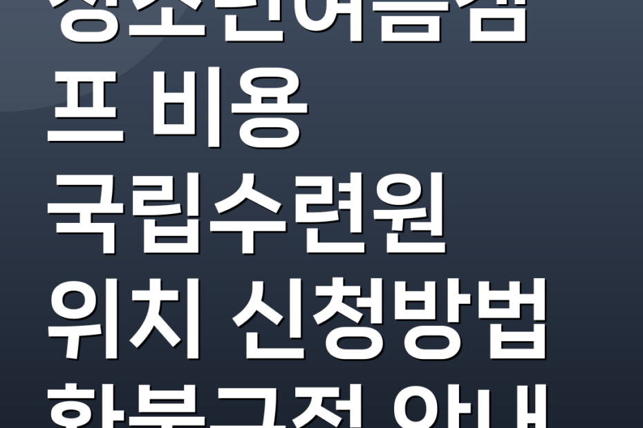청소년여름캠프 비용 국립수련원 위치 신청방법 환불규정 안내