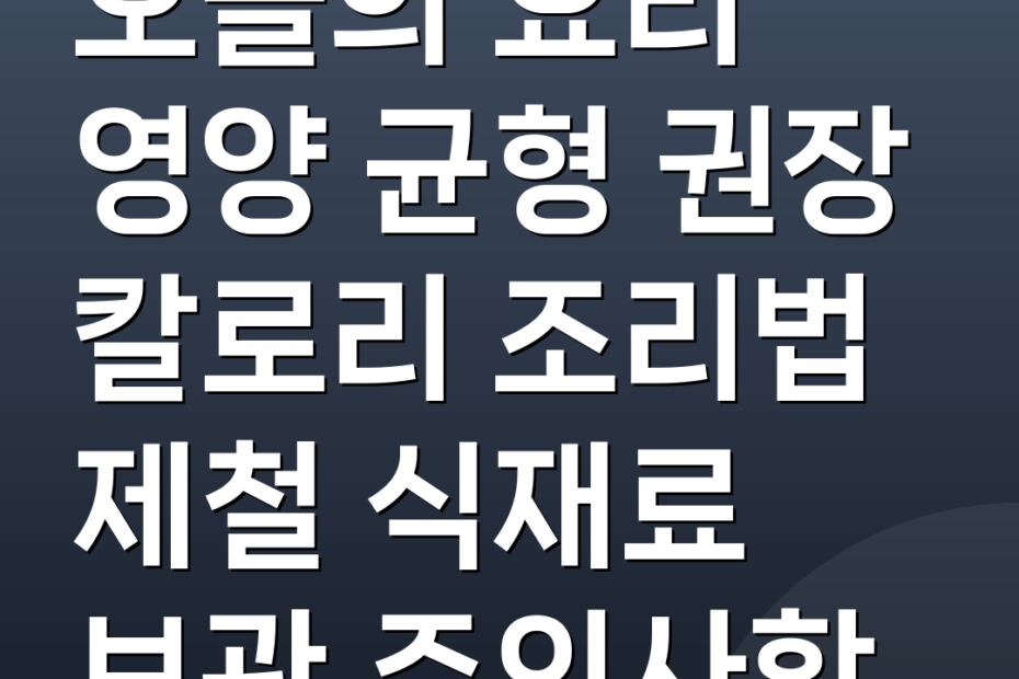오늘의 요리 영양 균형 권장 칼로리 조리법 제철 식재료 보관 주의사항