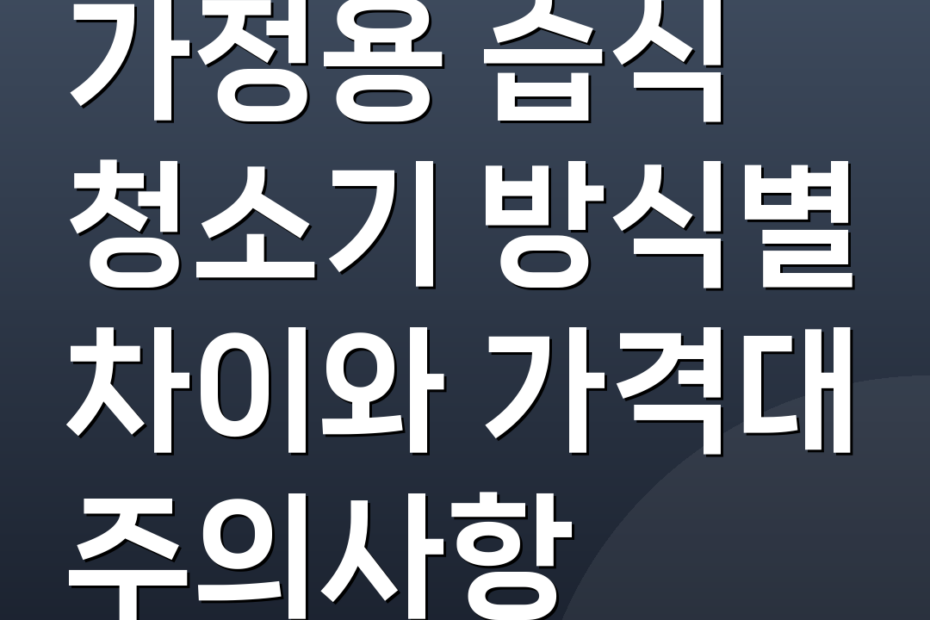 가정용 습식 청소기 방식별 차이와 가격대 주의사항