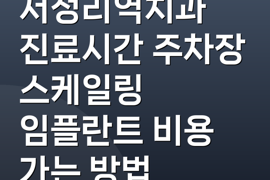 서정리역치과 진료시간 주차장 스케일링 임플란트 비용 가는 방법