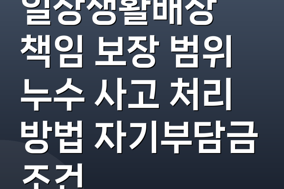 일상생활배상 책임 보장 범위 누수 사고 처리 방법 자기부담금 조건